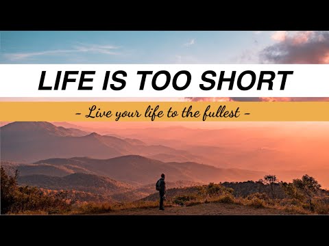 LIFE IS TOO SHORT - Live your life to the fullest