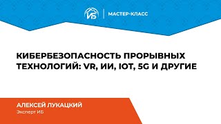 Кибербезопасность прорывных технологий (VR, ИИ, IoT, 5G и др.)
