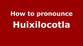 How to pronounce Huixilocotla