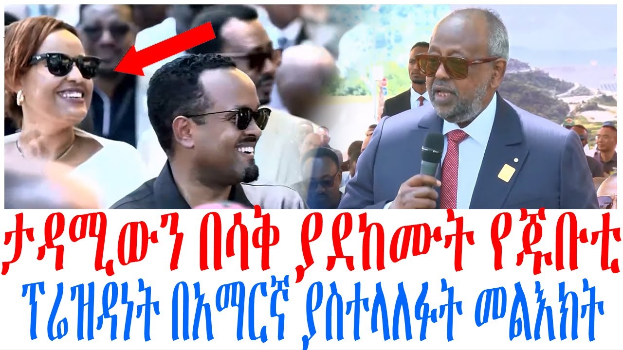 ታዳሚውን በሳቅ ያደከሙት የጁቡቲ ፕሬዝዳነት በአማርኛ ያስተላለፉት መልእክት