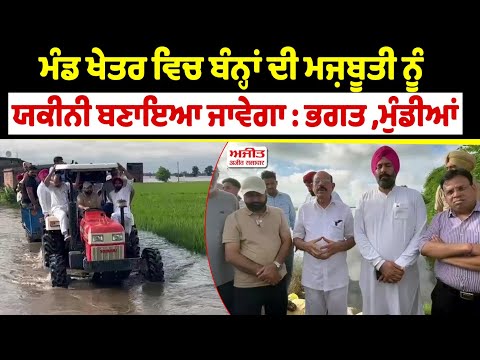 ਮੰਡ ਖੇਤਰ ਵਿਚ ਬੰਨ੍ਹਾਂ ਦੀ ਮਜ਼ਬੂਤੀ ਨੂੰ ਯਕੀਨੀ ਬਣਾਇਆ ਜਾਵੇਗਾ : ਭਗਤ ,ਮੁੰਡੀਆਂ