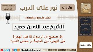 صورة هل صحيح أن الرسول  قبل الهجرة خيّر بين المدينة و حمص الشام؟ الشيخ ابن حميد - مشروع كبار العلماء