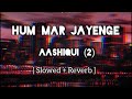 Hum Mar Jayenge [Slowed+Reverb]Lyrics -Arijit Singh,Tulsi Kumar @aestheticslowed3967