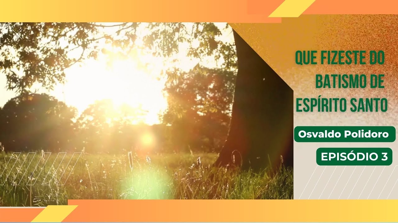 QUE FIZESTE DO BATISMO DE ESPÍRITO SANTO - Episódio 3
