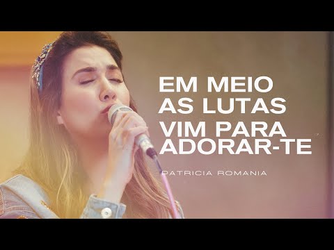 Patricia Romania - Em Meio as Lutas + Vim Para Adorar-Te | Ao Vivo