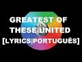 GREATEST OF THESE | LEGENDADO EM PORTUGUÊS | WITH LYRICS | HILLSONG UNITED