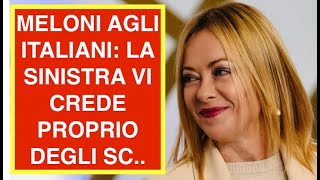 MELONI AGLI ITALIANI: LA SINISTRA VI CREDE PROPRIO DEGLI SC..