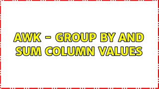 awk - Group by and sum column values (2 Solutions!!)