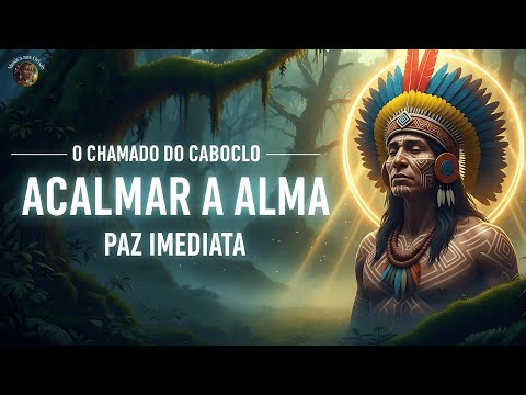 O CHAMADO DO CABOCLO para ACALMAR A ALMA & TRAZER PAZ IMEDIATA | Uma Limpeza Espiritual Profunda