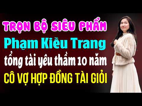 Độc quyền 2026 - Trọn bộ - Phạm Kiều Trang - Tổng tài yêu thầm 10 năm cô vợ hợp đồng tài giỏi