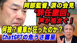 【涙の会見】阿部監督〝辞任撤回〟の声、相次ぐ！チャッピー（チャットGPT）の危うさ露呈：何故？ここまで歯車が狂ったのか？
