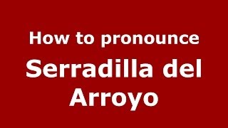 How to pronounce Serradilla Del Arroyo