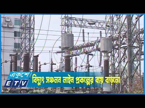 কালিয়াকৈর পর্যন্ত বিদ্যুৎ সঞ্চলন লাইন প্রকল্পের ব্যয় ফের বাড়লো