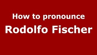 How to pronounce Rodolfo Fischer