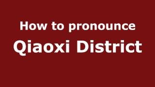 How to pronounce Qiaoxi District