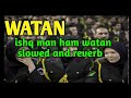 Watan Ishq man-Ham watan jani man (slowed and reverb)