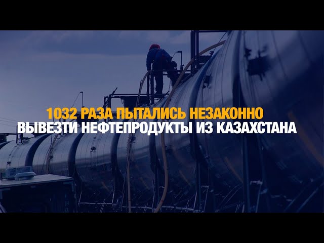 1032 раза пытались незаконно вывезти нефтепродукты из Казахстана