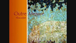 Outre Mesure - Abacadae (2009) - 03 & 04 - Petite Douceur & Il Rode Toujours