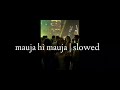 Mauja hi Mauja | slowed and reverb