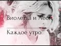 Виолетта и Леон|Каждое утро 