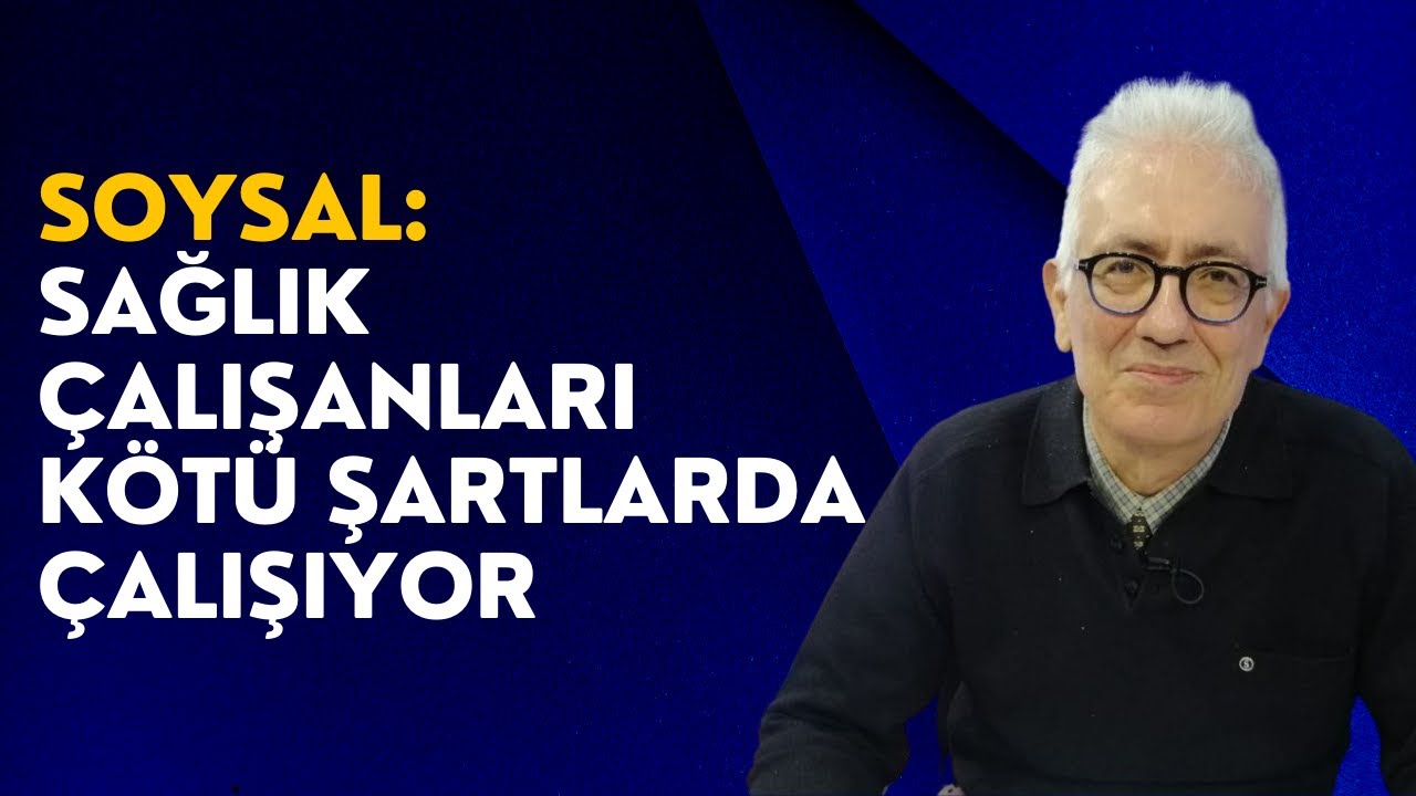 Soysal: Sağlık Çalışanları kötü koşullar altında çalışıyor