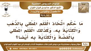 [840 -954] ما حكم اتخاذ القلم المطلي بالذهب أو الفضة والكتابة به؟ - الشيخ صالح الفوزان image