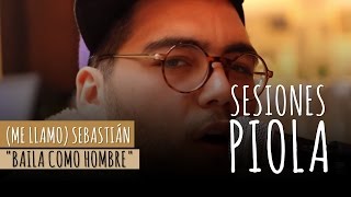 (Me llamo) Sebastián - Baila como hombre (Sesiones Piola)