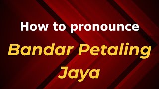 How to pronounce Bandar Petaling Jaya