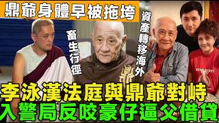 畜生行徑！李泳漢報警反控，與鼎爺對峙，反咬豪仔逼父借貸，豪仔稱：鼎爺資產轉移海外信託，身體早已被拖垮。