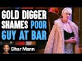 Gold Digger Shames Poor Guy At Bar, Lives To Regret It | Dhar Mann