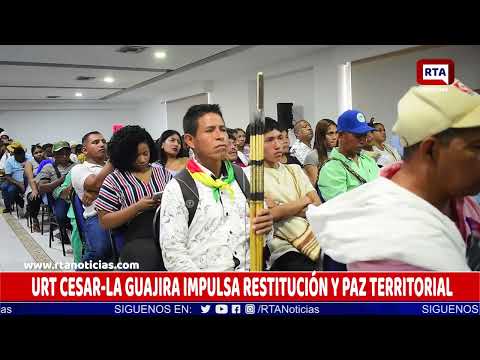 URT CESAR LA GUAJIRA IMPULSA RESTITUCIÓN Y PAZ TERRITORIAL