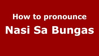 How to pronounce Nasi Sa Bungas