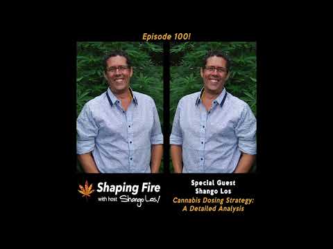 Shaping Fire Ep 100! - Cannabis Dosing Strategy: A Detailed Analysis with host Shango Los