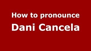 How to pronounce Dani Cancela