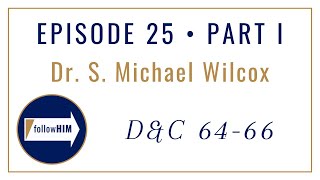 Follow Him Podcast: Dr. S. Michael Wilcox : Episode 24 Part I : Doctrine & Covenants 64-66