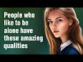 12 Amazing Qualities Of People Who Like To Be Alone