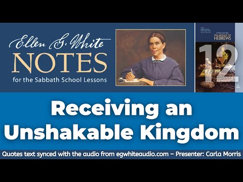 2022 Q1 Lesson 12 – Ellen G. White Notes – Receiving an Unshakable Kingdom – Audio by Carla Morris