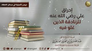 صورة إحراق علي رضي الله عنه للزنادقة الذين غلو فيه | الشيخ د. عبدالله العنقري