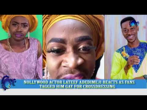 NOLLYWOOD ACTOR LATEEF ADEDIMEJI REACTS AS FANS TAGGED HIM GAY FOR CROSSDRESSING