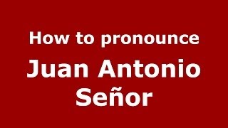 How to pronounce Juan Antonio Señor
