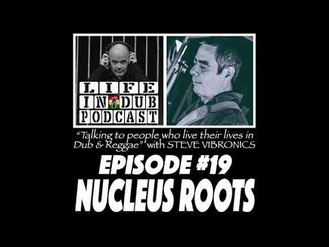 LIFE IN DUB PODCAST #19 NUCLEUS ROOTS hosted by Steve Vibronics