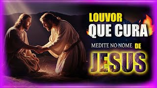 MEDITE NO NOME DE JESUS E ALCANCE A CURA - LOUVOR DE ADORAÇÃO AO NOME DE JESUS