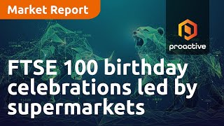 ftse-100-birthday-celebrations-led-by-supermarkets-market-report