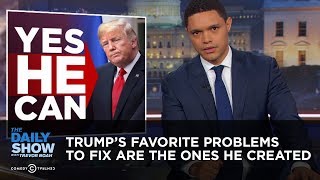 Trump’s Favorite Problems to Fix Are the Ones He Created | The Daily Show