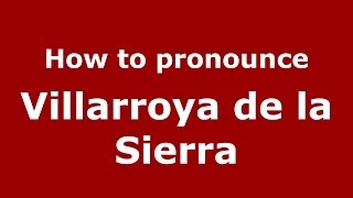 How to pronounce Villarroya De La Sierra