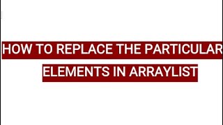 HOW TO REPLACE THE PARTICULAR ELEMENTS IN AN ARRAYLIST JAVA PROGRAMMING