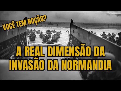 A Real Dimensão da Invasão a Normandia (Dia D)