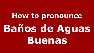 How to pronounce Baños De Aguas Buenas