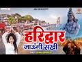 2025 DJ Kawad Song हरिद्वार जाउंगी सखी कावड़ लाउ�