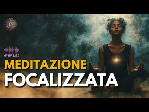 Meditazione Focalizzata: Calma la Mente e Migliora la Concentrazione - Versione per Lei